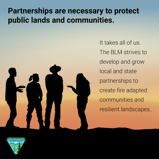 Graphic shows four people silhouetted by a sunset in conversation. Text reads: Partnerships are necessary to protect public lands and communities. It takes all of us. The BLM strives to develop and grow local and state partnerships to create fire-adapted communities and resilient landscapes. The BLM logo appears in the lower left hand corner.